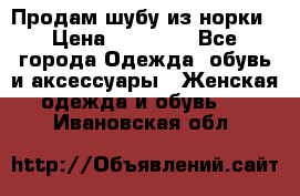 Продам шубу из норки › Цена ­ 55 000 - Все города Одежда, обувь и аксессуары » Женская одежда и обувь   . Ивановская обл.